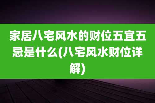 家居八宅风水的财位五宜五忌是什么(八宅风水财位详解)