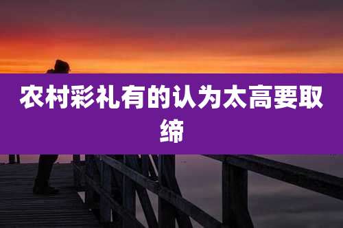 农村彩礼有的认为太高要取缔