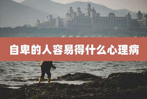 自卑的人容易得什么心理病