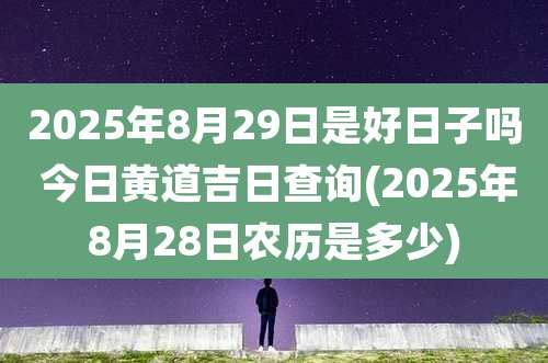 2025年8月29日是好日子吗 今日黄道吉日查询(2025年8月28日农历是多少)