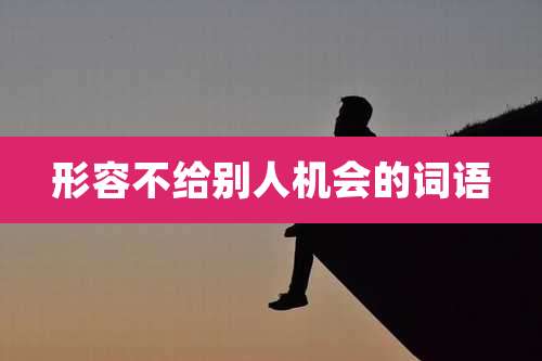 形容不给别人机会的词语