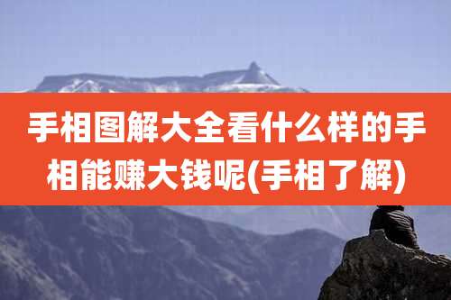 手相图解大全看什么样的手相能赚大钱呢(手相了解)