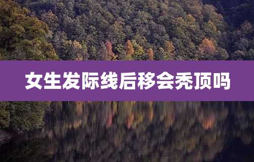女生发际线后移会秃顶吗
