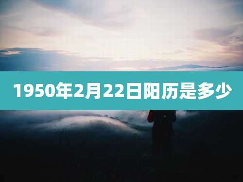 1950年2月22日阳历是多少