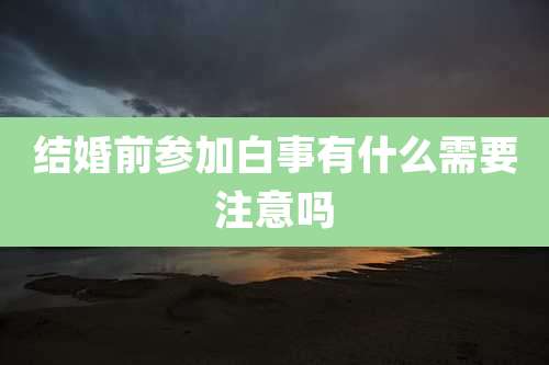 结婚前参加白事有什么需要注意吗