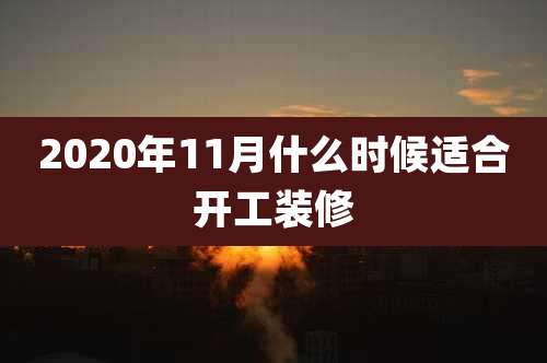 2020年11月什么时候适合开工装修