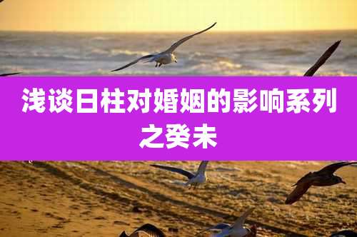 浅谈日柱对婚姻的影响系列之癸未