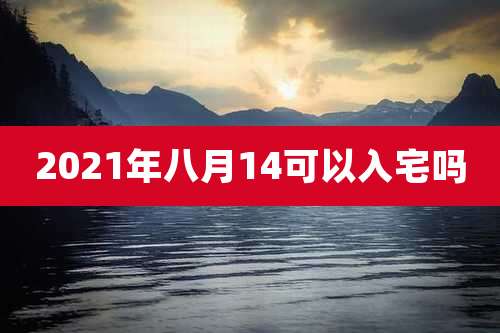 2021年八月14可以入宅吗