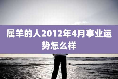 属羊的人2012年4月事业运势怎么样
