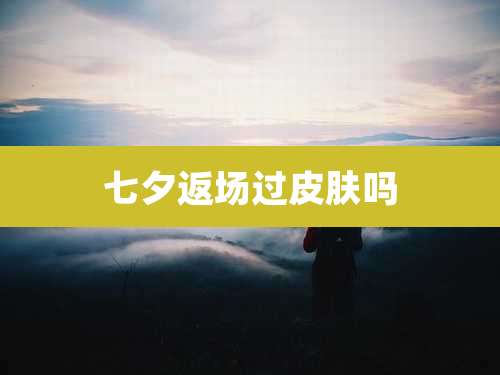 七夕返场过皮肤吗
