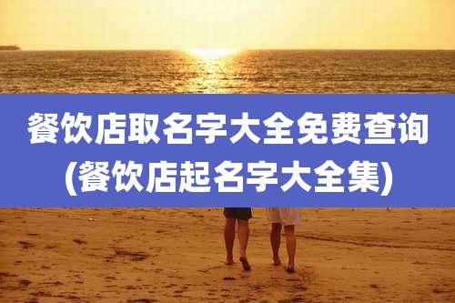 餐饮店取名字大全免费查询(餐饮店起名字大全集)