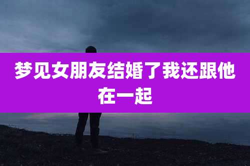梦见女朋友结婚了我还跟他在一起