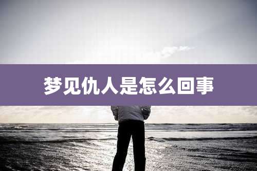梦见仇人是怎么回事