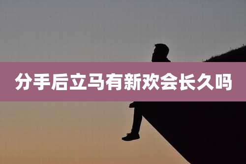 分手后立马有新欢会长久吗