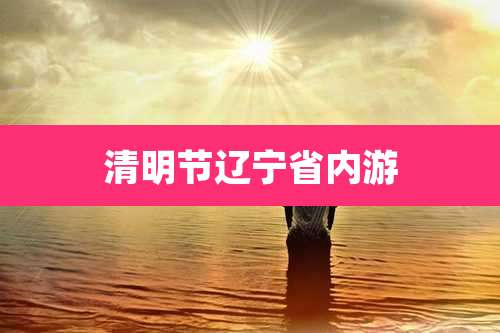 清明节辽宁省内游