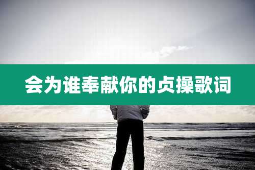 会为谁奉献你的贞操歌词