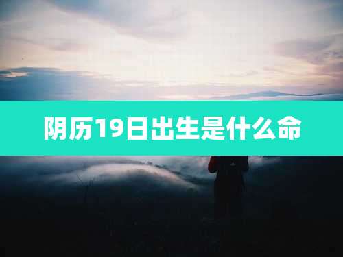 阴历19日出生是什么命