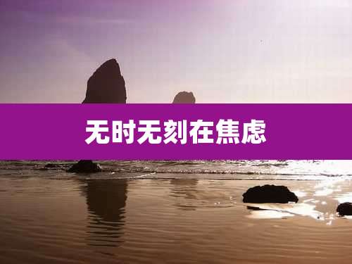 无时无刻在焦虑