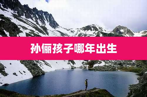 孙俪孩子哪年出生