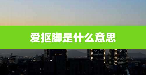 爱抠脚是什么意思