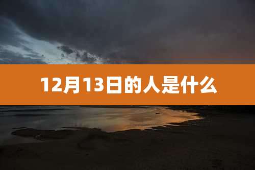 12月13日的人是什么