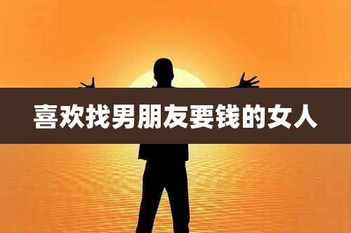 喜欢找男朋友要钱的女人