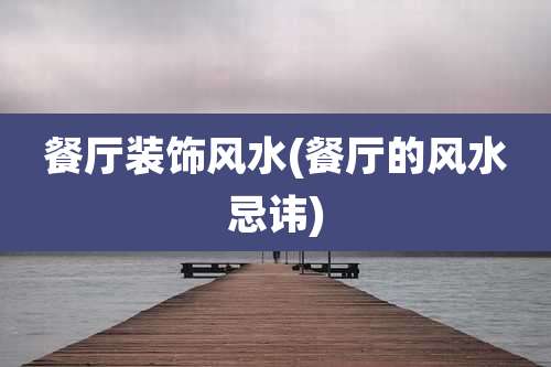 餐厅装饰风水(餐厅的风水忌讳)