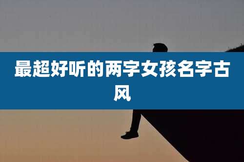 最超好听的两字女孩名字古风