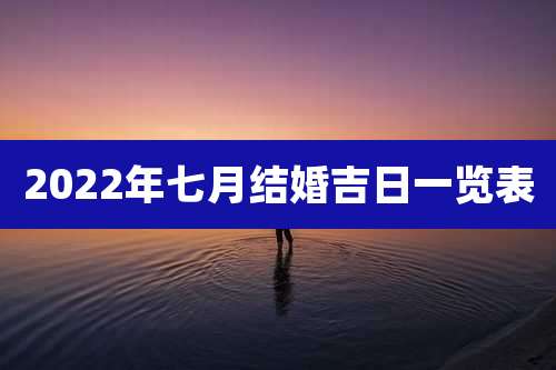 2022年七月结婚吉日一览表