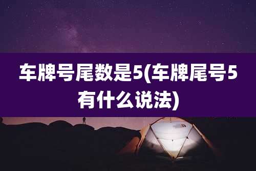 车牌号尾数是5(车牌尾号5有什么说法)