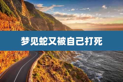 梦见蛇又被自己打死