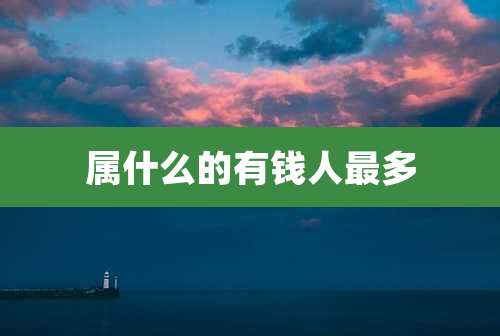 属什么的有钱人最多