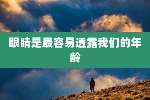 眼睛是最容易透露我们的年龄