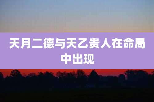 天月二德与天乙贵人在命局中出现