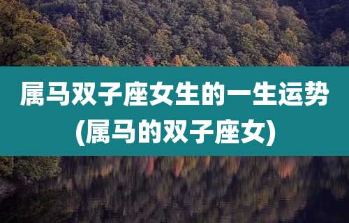 属马双子座女生的一生运势(属马的双子座女)
