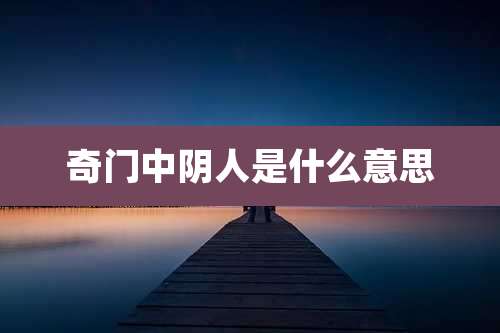 奇门中阴人是什么意思
