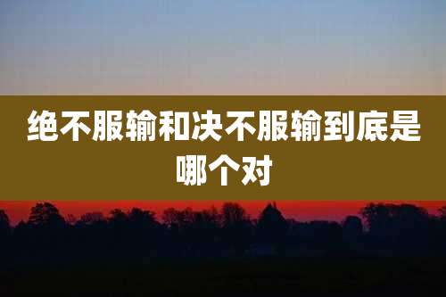 绝不服输和决不服输到底是哪个对