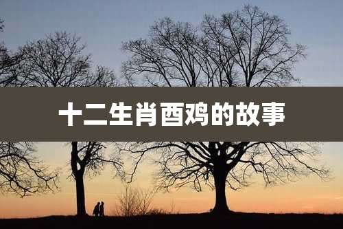 十二生肖酉鸡的故事