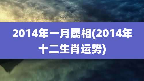 2014年一月属相(2014年十二生肖运势)