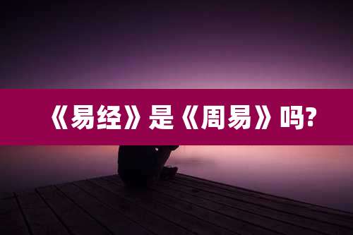 《易经》是《周易》吗?