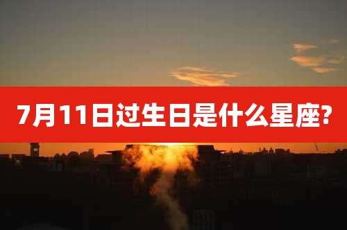 7月11日过生日是什么星座?