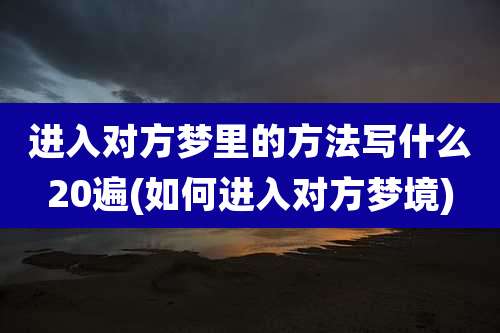 进入对方梦里的方法写什么20遍(如何进入对方梦境)