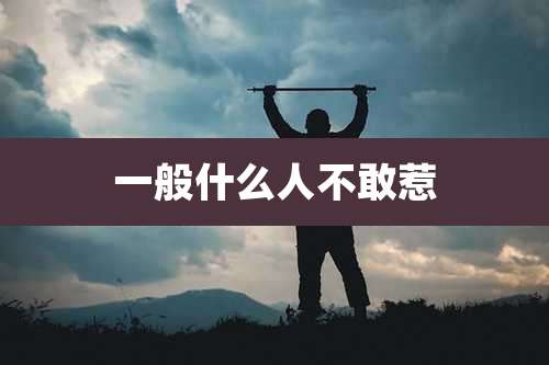 一般什么人不敢惹