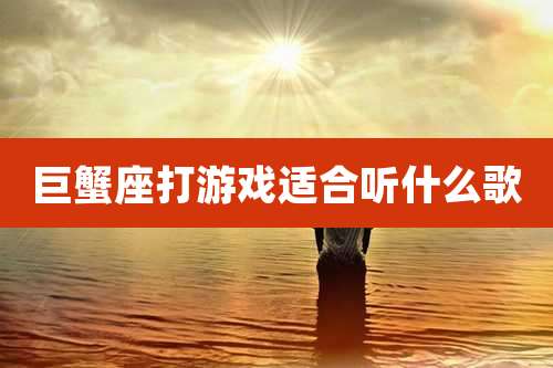 巨蟹座打游戏适合听什么歌