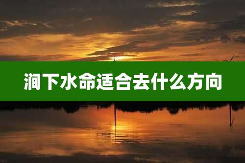 涧下水命适合去什么方向
