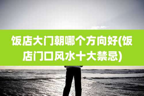 饭店大门朝哪个方向好(饭店门口风水十大禁忌)