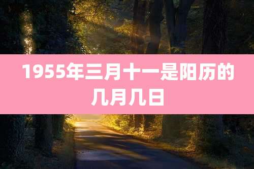 1955年三月十一是阳历的几月几日