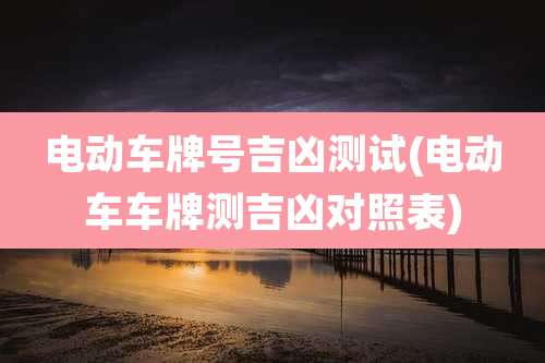 电动车牌号吉凶测试(电动车车牌测吉凶对照表)