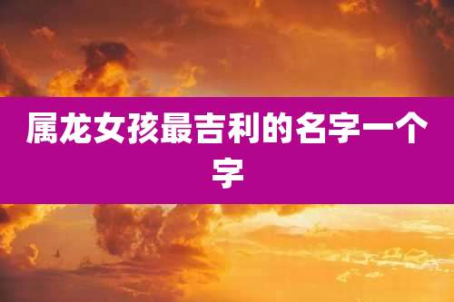 属龙女孩最吉利的名字一个字