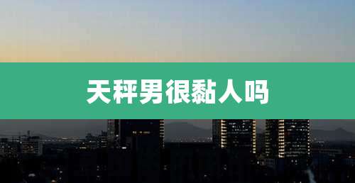 天秤男很黏人吗